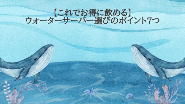 ウォーターサーバー選びのポイント7つ【自分に合った選び方で快適生活を送る】