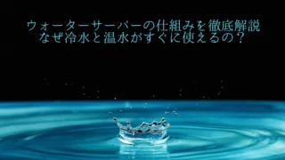 ウォーターサーバーの仕組みを徹底解説｜なぜ冷水と温水がすぐに使えるのか紹介