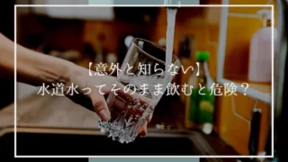 【意外と知らない】水道水ってそのまま飲むと危険？【浄水必須】